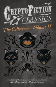 Title: Cryptofiction - Volume II. A Collection of Fantastical Short Stories of Sea Monsters, Dangerous Insects, and Other Mysterious Creatures (Cryptofiction Classics - Weird Tales of Strange Creatures): Including Tales by Arthur Conan Doyle, Robert Louis Steven, Author: Various