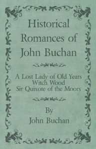 Title: Historical Romances of John Buchan - A Lost Lady of Old Years, Witch Wood, Sir Quixote of the Moors, Author: John Buchan