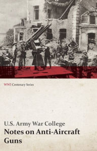 Title: Notes on Anti-Aircraft Guns - Compiled at the Army War College from the Latest Available Information - April, 1917 (WWI Centenary Series), Author: U. S. Army War College