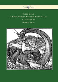 Title: Fairy Gold - A Book of Old English Fairy Tales - Illustrated by Herbert Cole, Author: Ernest Rhys