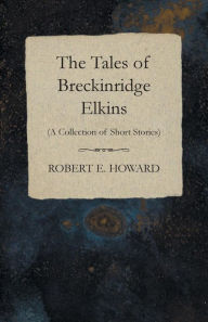 Title: The Tales of Breckinridge Elkins (A Collection of Short Stories), Author: Robert E. Howard