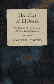 Title: The Tales of El Borak (A Collection of Short Stories About a Texan Gunman), Author: Robert E. Howard