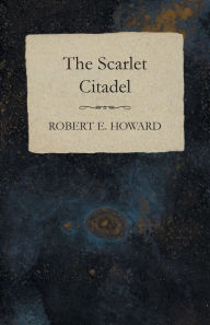 Title: The Scarlet Citadel, Author: Robert E. Howard