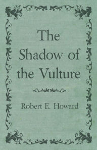 Title: The Shadow of the Vulture, Author: Robert E. Howard