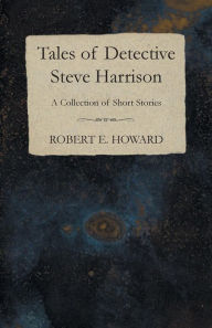 Title: Tales of Detective Steve Harrison (A Collection of Short Stories), Author: Robert E. Howard