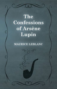 Title: The Confessions of Arsène Lupin, Author: Maurice LeBlanc