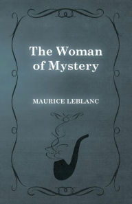 Title: The Woman of Mystery, Author: Maurice LeBlanc