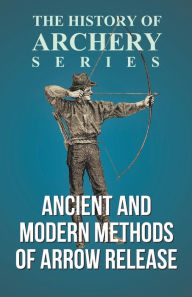 Title: Ancient and Modern Methods of Arrow Release (History of Archery Series), Author: Edward S Morse