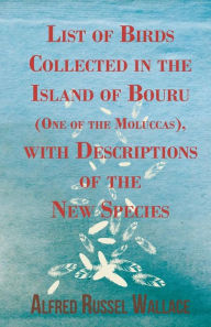 Title: List of Birds Collected in the Island of Bouru (One of the Moluccas), with Descriptions of the New Species, Author: Alfred Russel Wallace