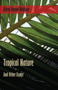 Title: Tropical Nature, and Other Essays, Author: Alfred Russel Wallace