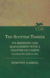 Title: The Scottish Terrier - It's Breeding and Management With a Chapter on Cairns - Illustrated with plates, Author: Dorothy Gabriel