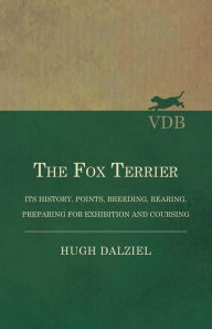 Title: The Fox Terrier - Its History, Points, Breeding, Rearing, Preparing for Exhibition and Coursing, Author: Hugh Dalziel