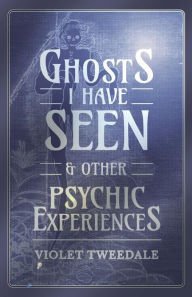 Title: Ghosts I Have Seen - And Other Psychic Experiences, Author: Violet Tweedale