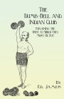 The Dumb-Bell and Indian Club: Explaining the Uses to Which They Must Be Put, with Numerous Illustrations of the Various Movements; Also A Treatise on the Muscular Advantages Derived from these Exercises