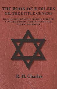 Title: The Book of Jubilees - Or, The Little Genesis - Translated From the Editor's Ethiopic Text and Edited, with Introduction, Notes and Indices, Author: R H Charles