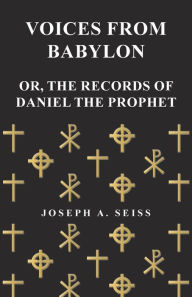 Title: Voices from Babylon - Or, The Records of Daniel the Prophet, Author: Joseph Augustus Seiss