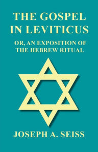 Title: The Gospel in Leviticus - Or, An Exposition of The Hebrew Ritual, Author: Joseph Augustus Seiss