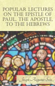 Title: Popular Lectures on the Epistle of Paul, The Apostle, to the Hebrews, Author: Joseph Augustus Seiss