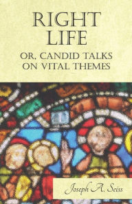 Title: Right Life - Or, Candid Talks on Vital Themes, Author: Joseph Augustus Seiss