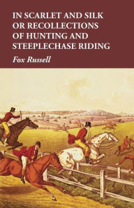 Title: In Scarlet and Silk or Recollections of Hunting and Steeplechase Riding, Author: Fox Russell