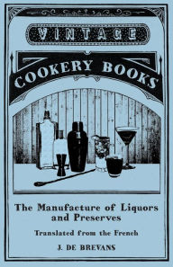 Title: The Manufacture of Liquors and Preserves - Translated from the French, Author: J. de Brevans