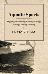 Title: Aquatic Sports: Angling; Swimming; Rowing: Sailing; Skating; Sliding; Curling., Author: H. Vizetelly