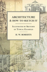 Title: Architecture and How to Sketch it - Illustrated by Sketches of Typical Examples, Author: H. W. Roberts