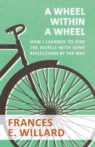 Title: A Wheel within a Wheel - How I learned to Ride the Bicycle with Some Reflections by the Way, Author: Frances E. Willard