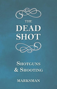 Title: The Dead Shot - Shotguns and Shooting, Author: Marksman
