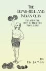 The Dumb-Bell and Indian Club: Explaining the Uses to Which They Must Be Put, with Numerous Illustrations of the Various Movements; Also A Treatise on the Muscular Advantages Derived from these Exercises