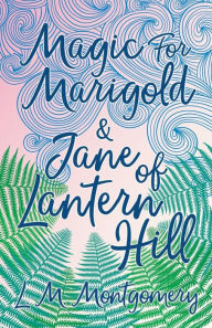 Title: Magic for Marigold and Jane of Lantern Hill, Author: Lucy Maud Montgomery