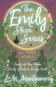 Title: The Emily Starr Series; All Three Novels: Emily of New Moon, Emily Climbs and Emily's Quest, Author: Lucy Maud Montgomery