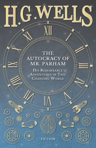 Title: The Autocracy of Mr. Parham - His Remarkable Adventures in This Changing World, Author: H. G. Wells