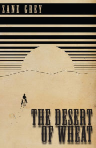 Title: The Desert of Wheat, Author: Zane Grey