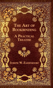 Title: The Art of Bookbinding - A Practical Treatise, Author: Joseph W. Zaehnsdorf