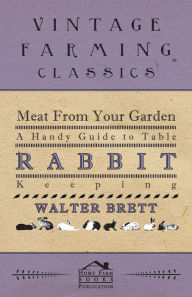 Title: Meat From Your Garden - A Handy Guide To Table Rabbit Keeping, Author: Walter Brett