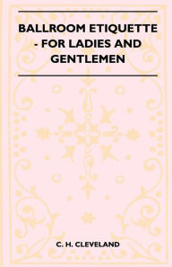 Title: Ballroom Etiquette - For Ladies And Gentlemen, Author: C. H. Cleveland