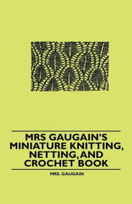Title: Mrs Gaugain's Miniature Knitting, Netting, and Crochet Book, Author: Mrs. Gaugain