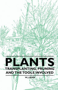 Title: Plants - Transplanting, Pruning and the Tools Involved, Author: W. J. Bean