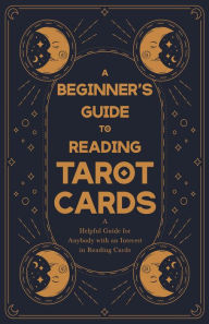 Title: A Beginner's Guide to Reading Tarot Cards - A Helpful Guide for Anybody with an Interest in Reading Cards, Author: Anon