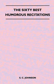 Title: The Sixty Best Humorous Recitations, Author: S. C. Johnson