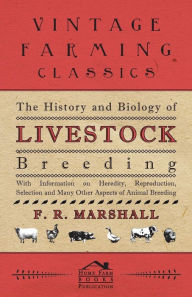 Title: The History and Biology of Livestock Breeding - With Information on Heredity, Reproduction, Selection and Many Other Aspects of Animal Breeding, Author: F. R. Marshall