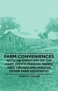 Title: Farm Conveniences - With Information on the Farm Office, Feeding Racks, Seed Houses and Various Other Farm Equipment, Author: Herbert A. Shearer