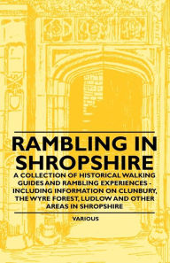 Title: Rambling in Shropshire - A Collection of Historical Walking Guides and Rambling Experiences - Including Information on Clunbury, the Wyre Forest, Ludl, Author: Various