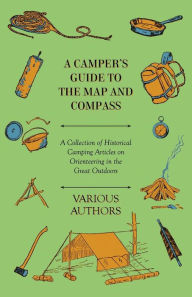 Title: A Camper's Guide to the Map and Compass - A Collection of Historical Camping Articles on Orienteering in the Great Outdoors, Author: Various