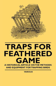 Title: Traps for Feathered Game - A Historical Article on the Methods and Equipment for Trapping Birds, Author: Various