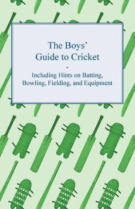 Title: The Boys' Guide to Cricket - Including Hints on Batting, Bowling, Fielding, and Equipment, Author: Anon