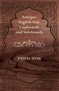 Title: Antique English Oak Cupboards and Sideboards, Author: Fred Roe