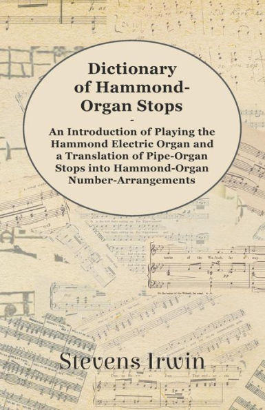 Dictionary of Hammond-Organ Stops - An Introduction of Playing the Hammond Electric Organ and a Translation of Pipe-Organ Stops into Hammond-Organ Number-Arrangements