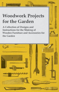 Title: Woodwork Projects for the Garden; A Collection of Designs and Instructions for the Making of Wooden Furniture and Accessories for the Garden, Author: Anon